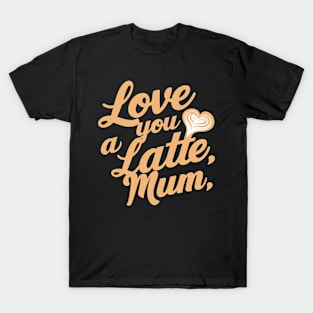 Love You a Latte Mum T-Shirt